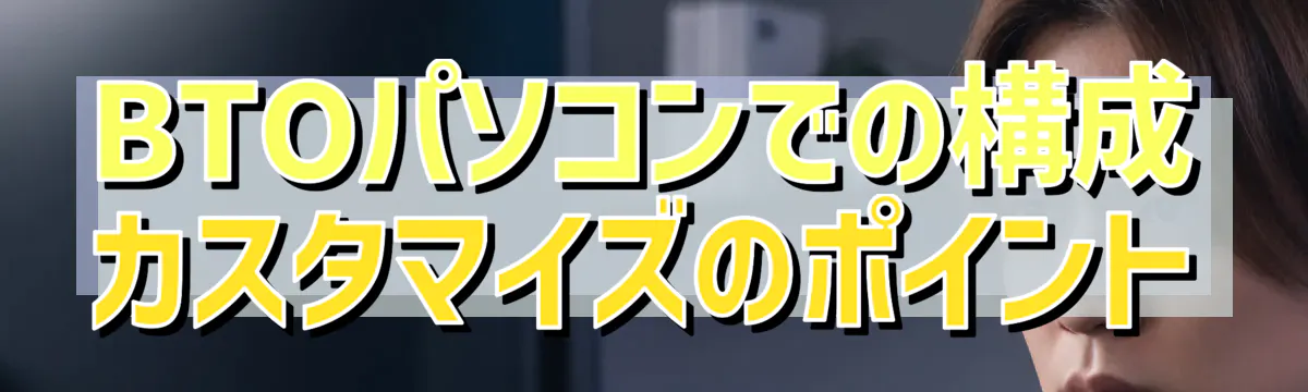 BTOパソコンでの構成カスタマイズのポイント