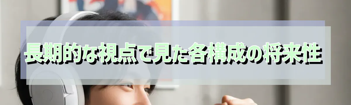 長期的な視点で見た各構成の将来性