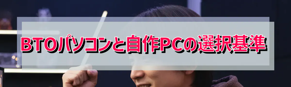 BTOパソコンと自作PCの選択基準