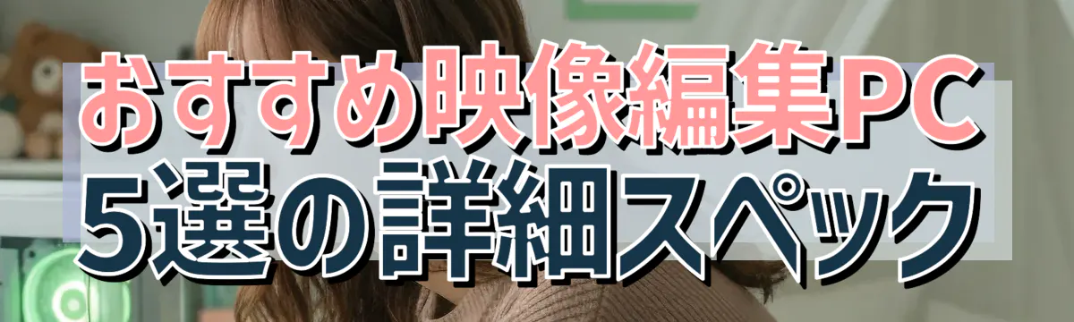 おすすめ映像編集PC 5選の詳細スペック