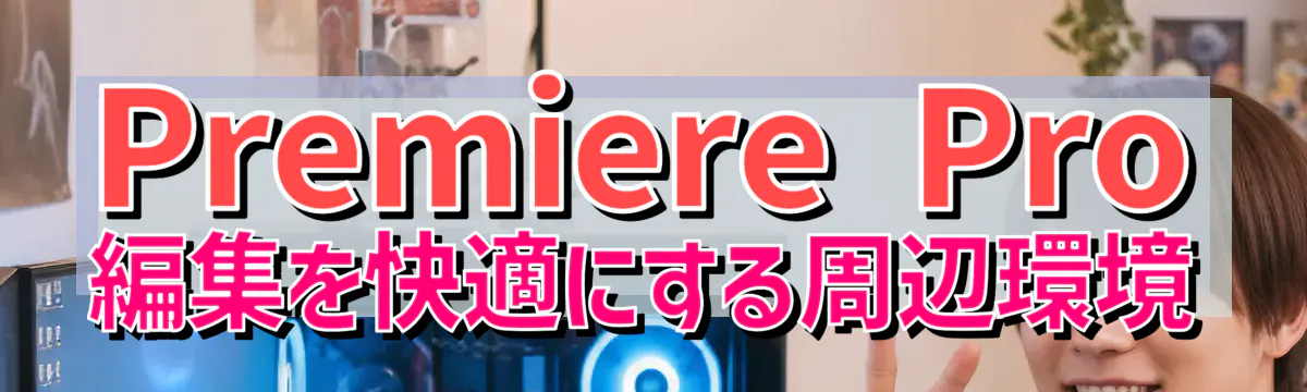 Premiere Pro編集を快適にする周辺環境