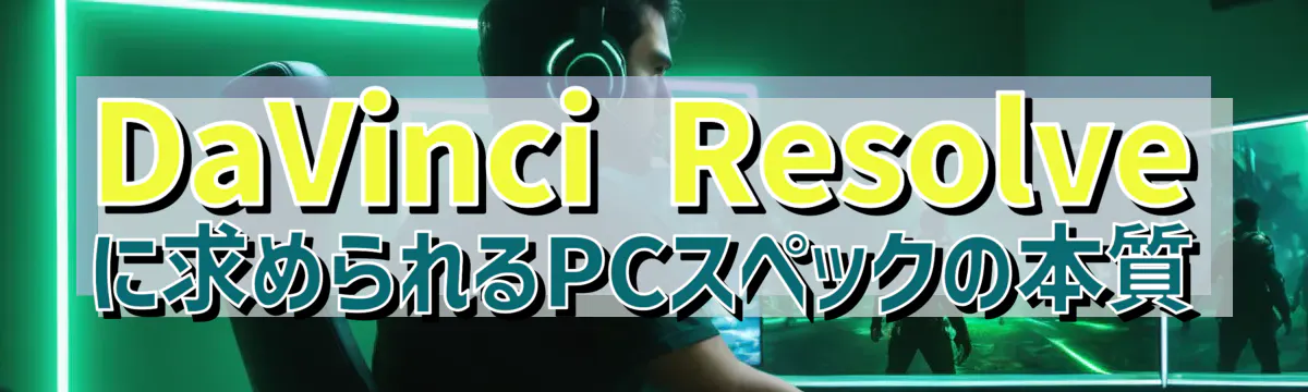 DaVinci Resolveに求められるPCスペックの本質