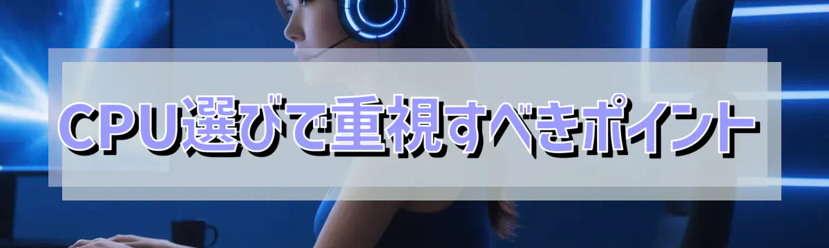 CPU選びで重視すべきポイント