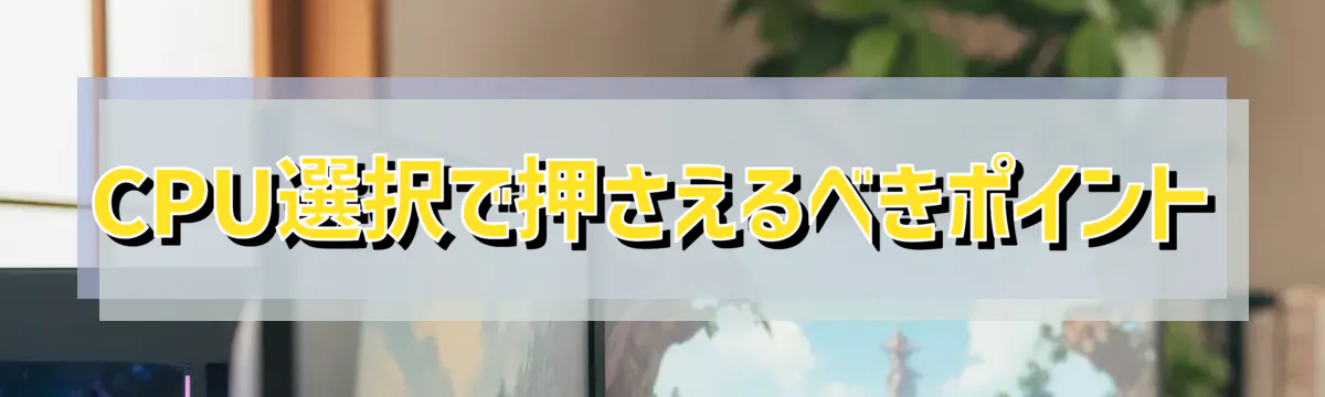 CPU選択で押さえるべきポイント