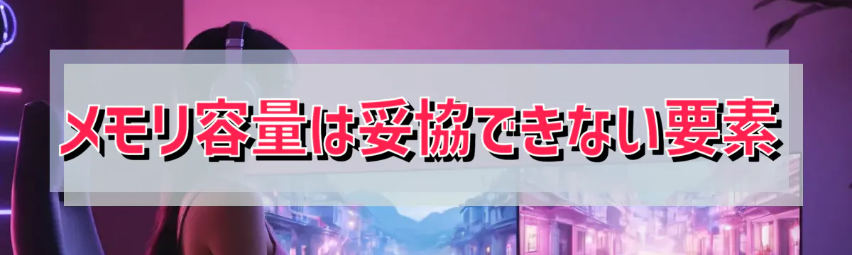 メモリ容量は妥協できない要素