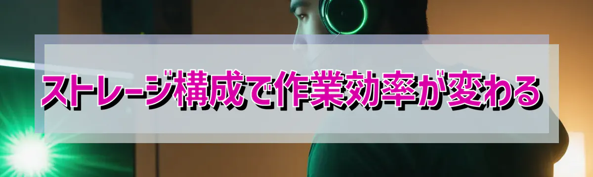 ストレージ構成で作業効率が変わる