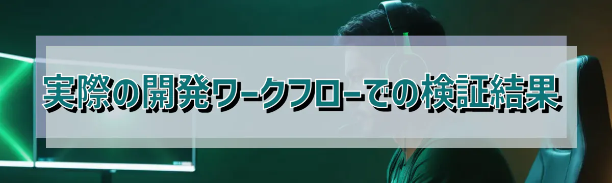 実際の開発ワークフローでの検証結果