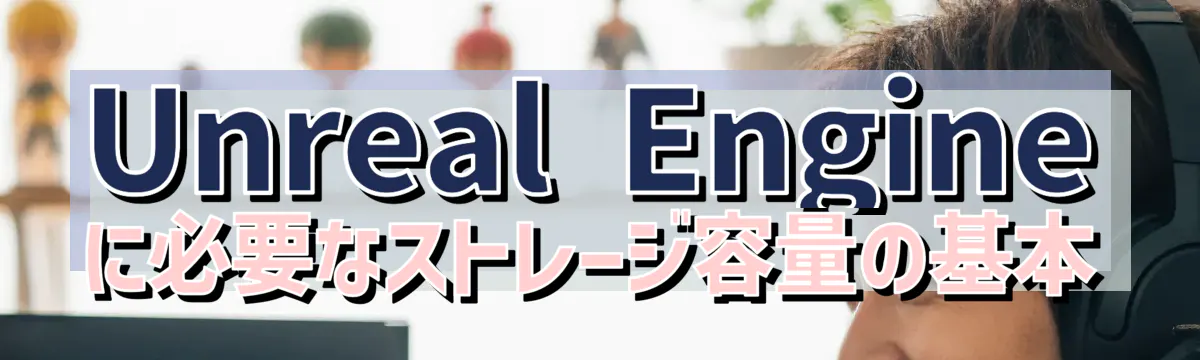 Unreal Engineに必要なストレージ容量の基本