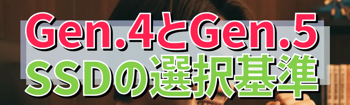 Gen.4とGen.5 SSDの選択基準
