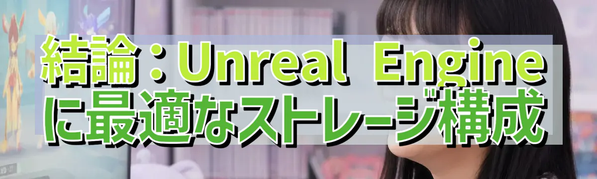結論：Unreal Engineに最適なストレージ構成