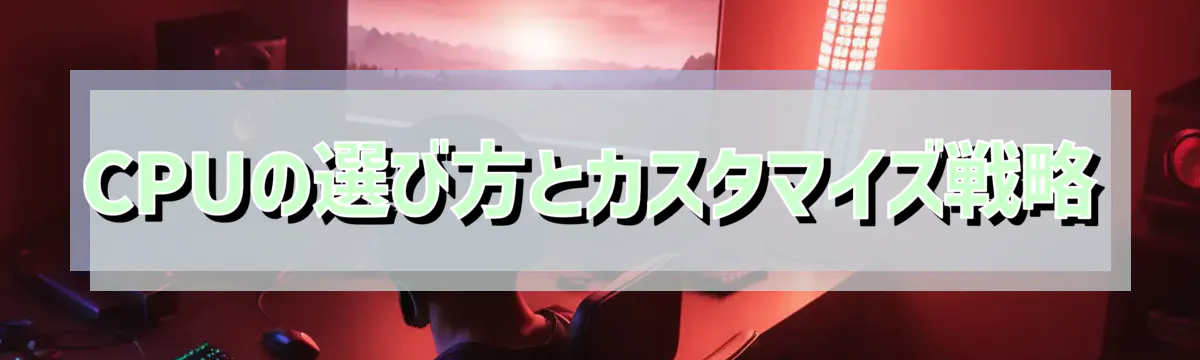 CPUの選び方とカスタマイズ戦略