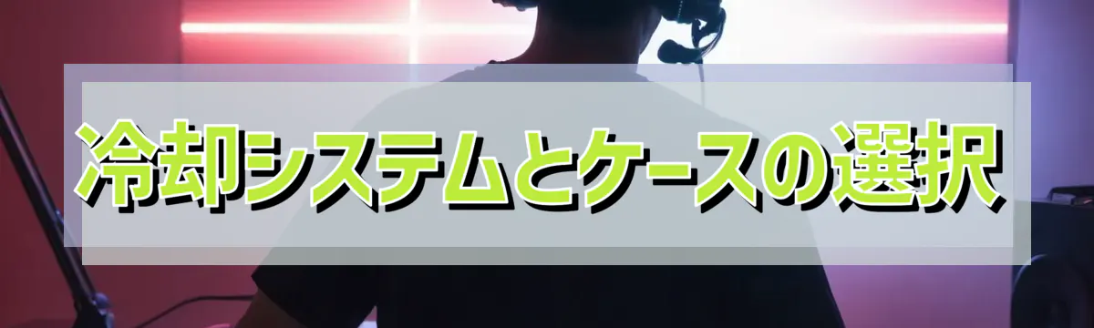 冷却システムとケースの選択