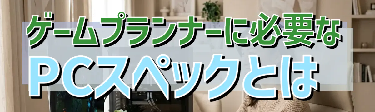 ゲームプランナーに必要なPCスペックとは