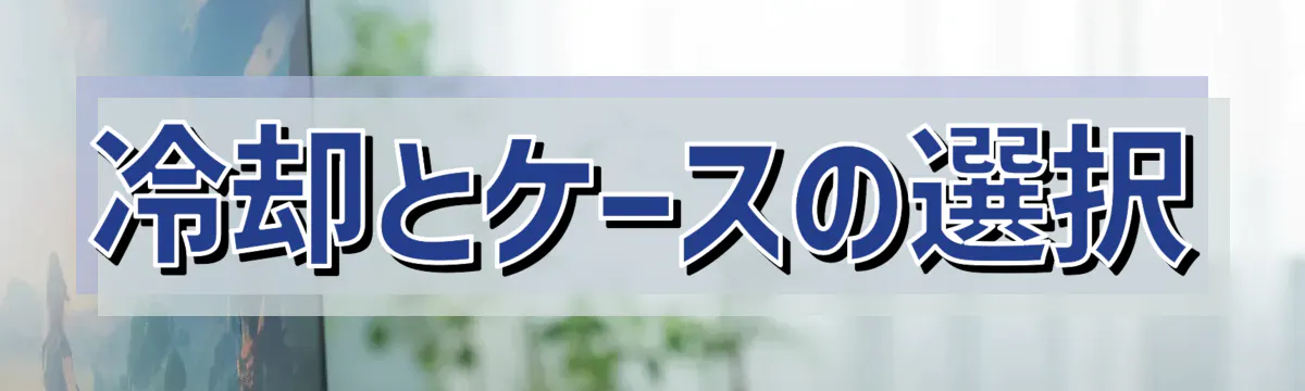 冷却とケースの選択