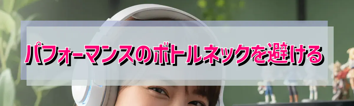 パフォーマンスのボトルネックを避ける
