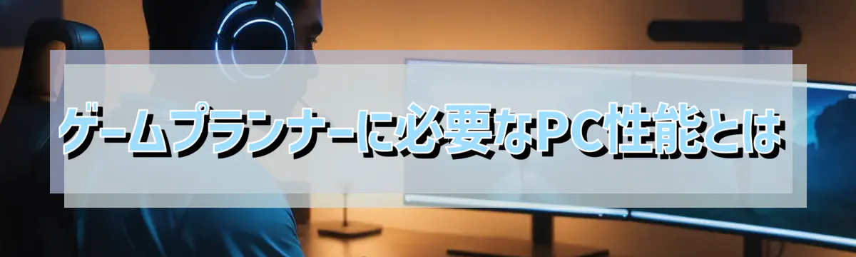 ゲームプランナーに必要なPC性能とは