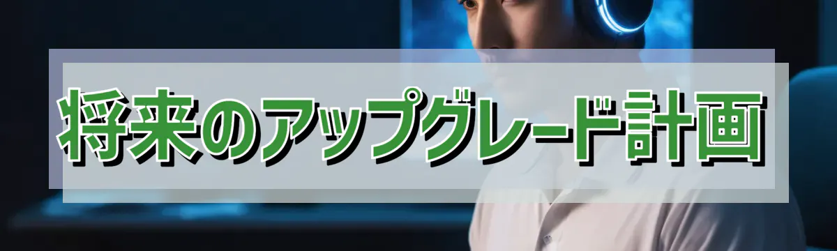 将来のアップグレード計画