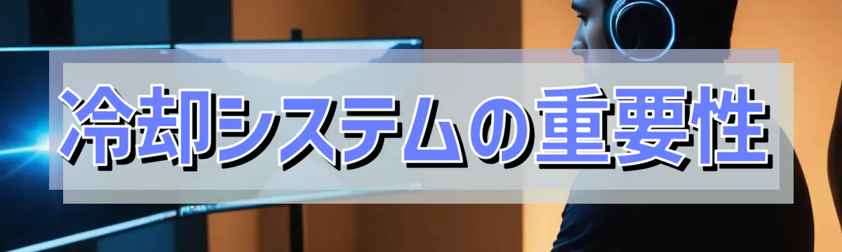 冷却システムの重要性