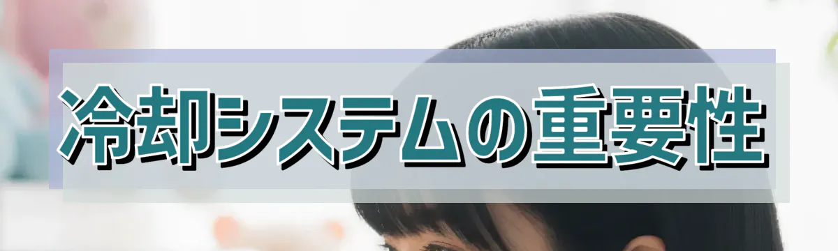冷却システムの重要性
