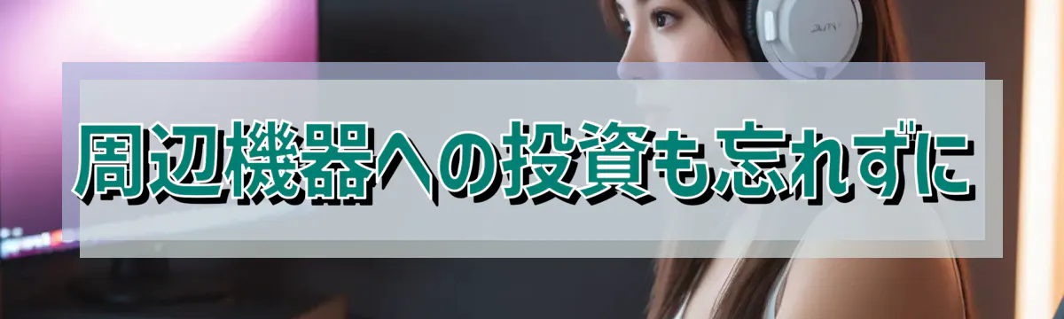 周辺機器への投資も忘れずに