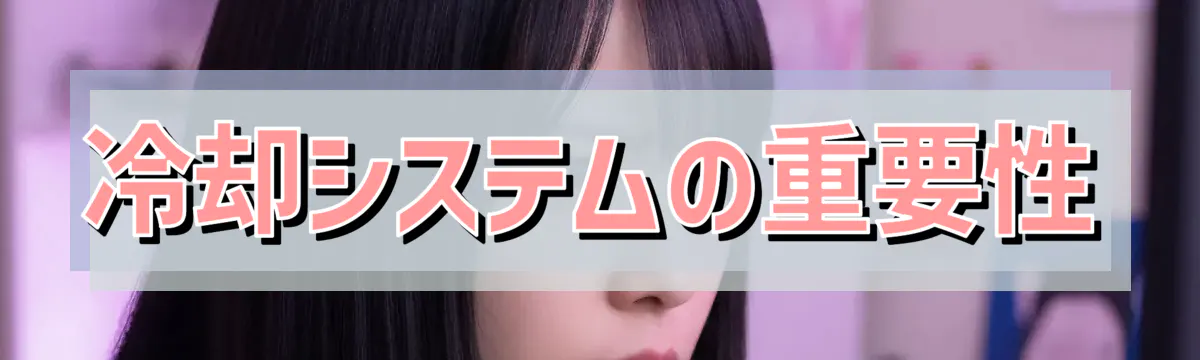 冷却システムの重要性