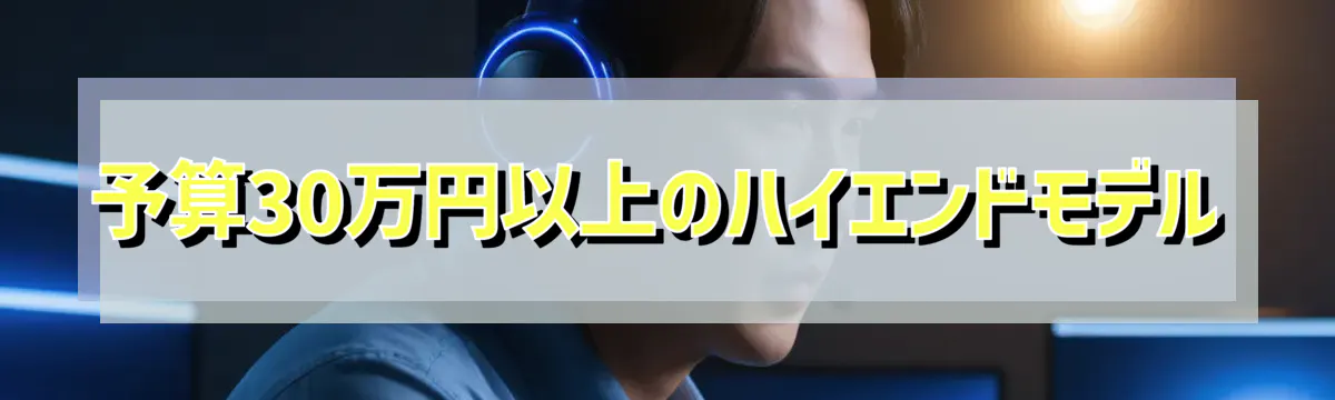 予算30万円以上のハイエンドモデル
