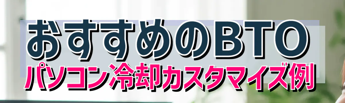 おすすめのBTOパソコン冷却カスタマイズ例