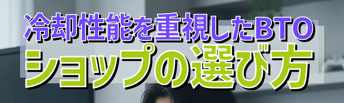 冷却性能を重視したBTOショップの選び方