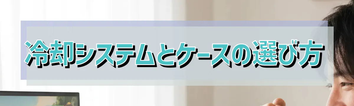 冷却システムとケースの選び方