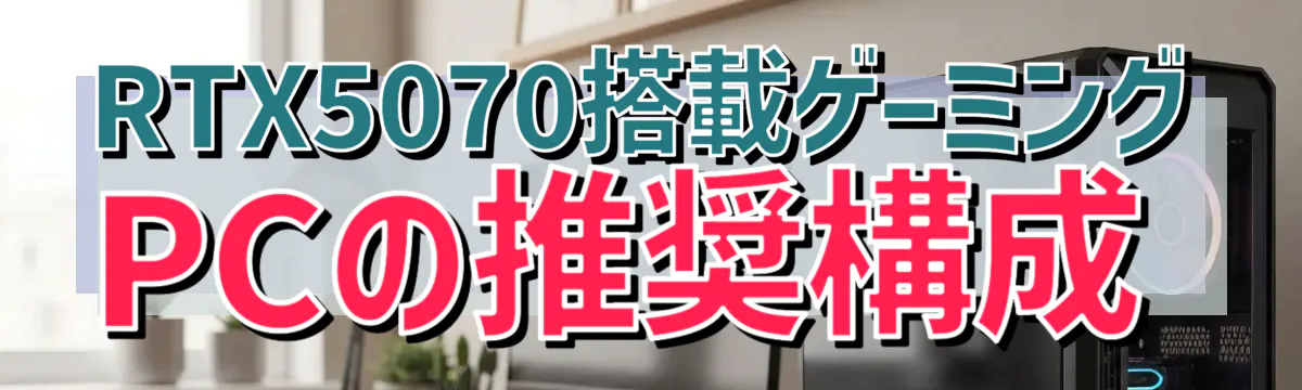 RTX5070搭載ゲーミングPCの推奨構成