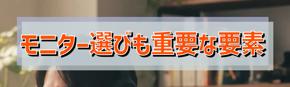 モニター選びも重要な要素
