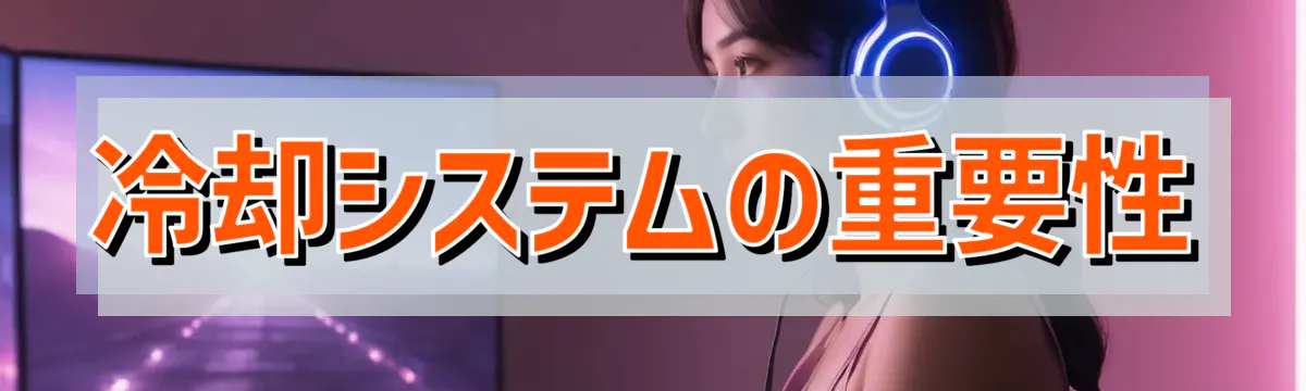 冷却システムの重要性