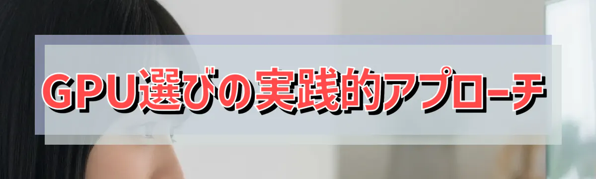 GPU選びの実践的アプローチ