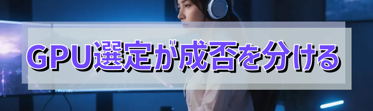 GPU選定が成否を分ける