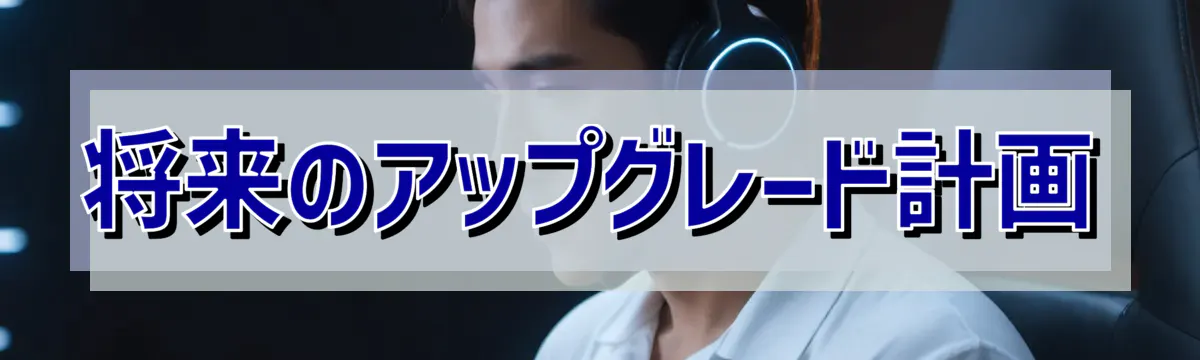 将来のアップグレード計画