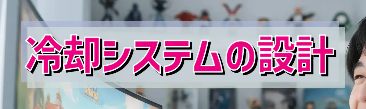 冷却システムの設計