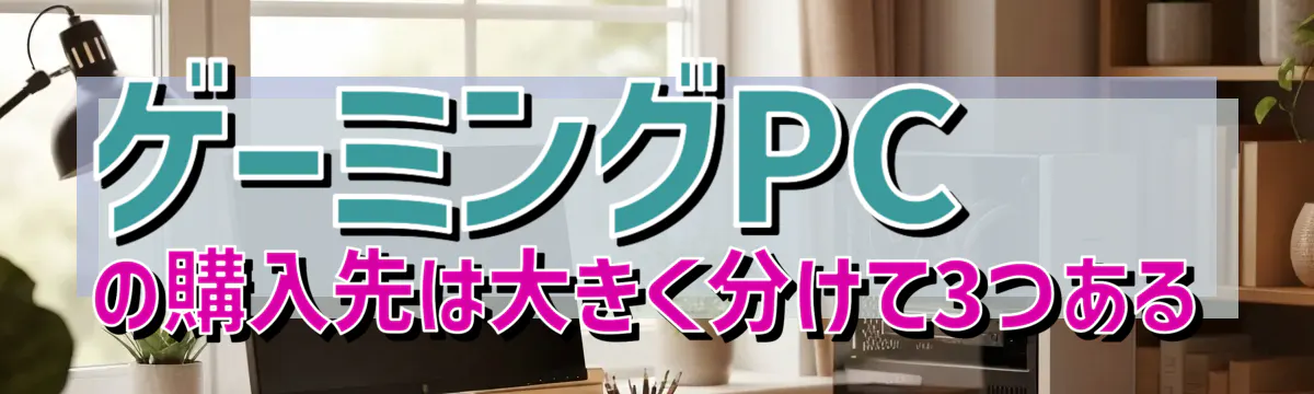 ゲーミングPCの購入先は大きく分けて3つある
