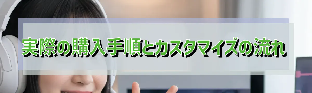 実際の購入手順とカスタマイズの流れ