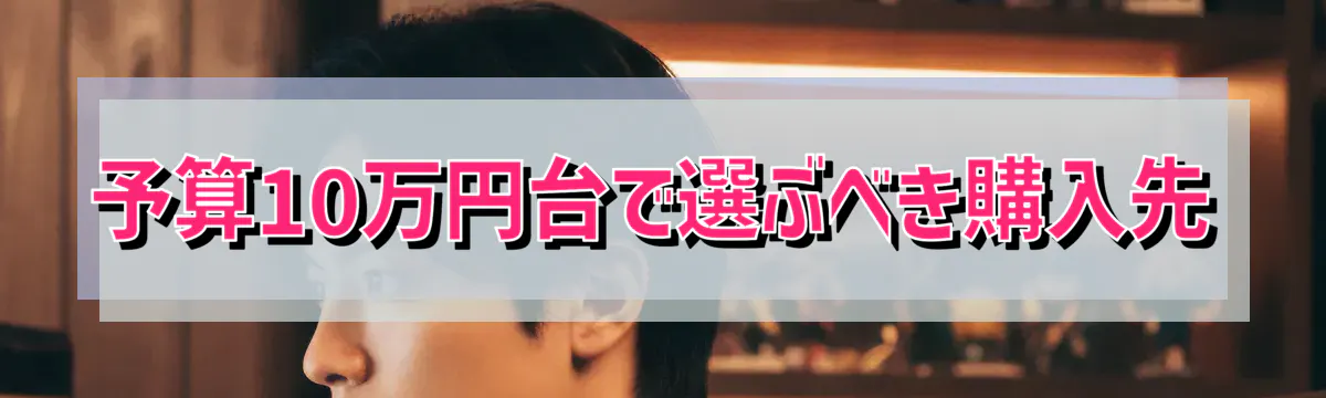 予算10万円台で選ぶべき購入先