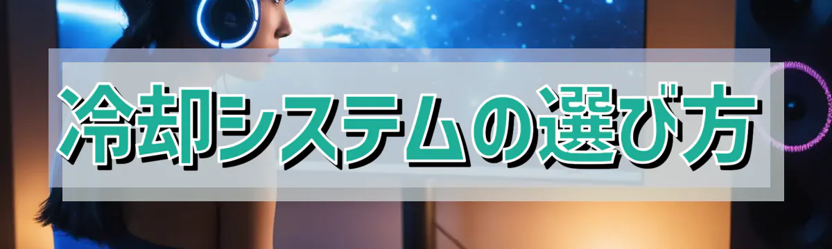 冷却システムの選び方