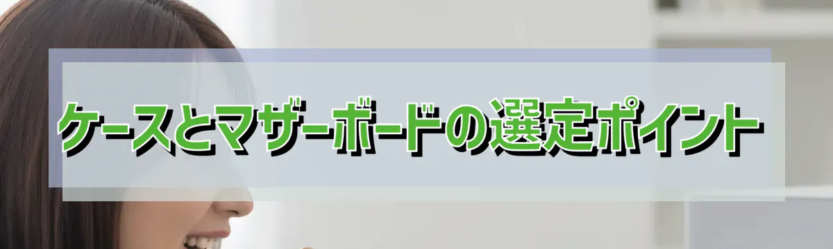 ケースとマザーボードの選定ポイント