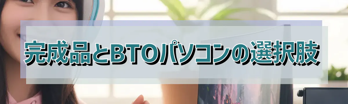 完成品とBTOパソコンの選択肢