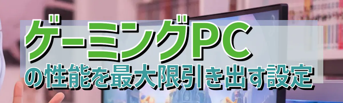 ゲーミングPCの性能を最大限引き出す設定