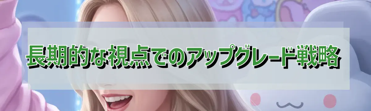 長期的な視点でのアップグレード戦略