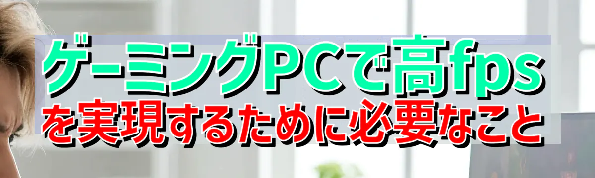 ゲーミングPCで高fpsを実現するために必要なこと