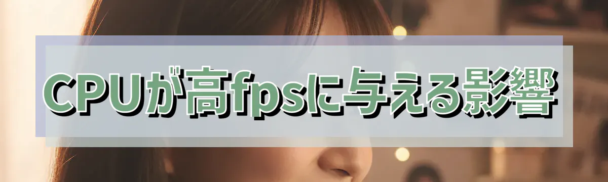 CPUが高fpsに与える影響