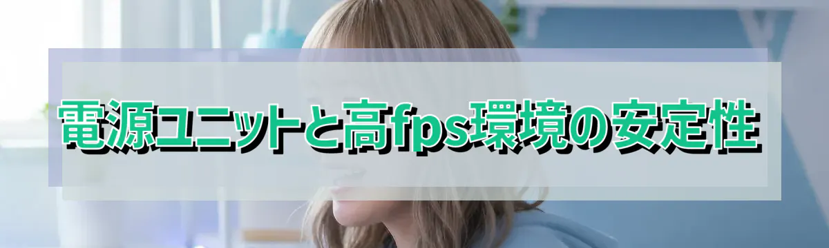 電源ユニットと高fps環境の安定性