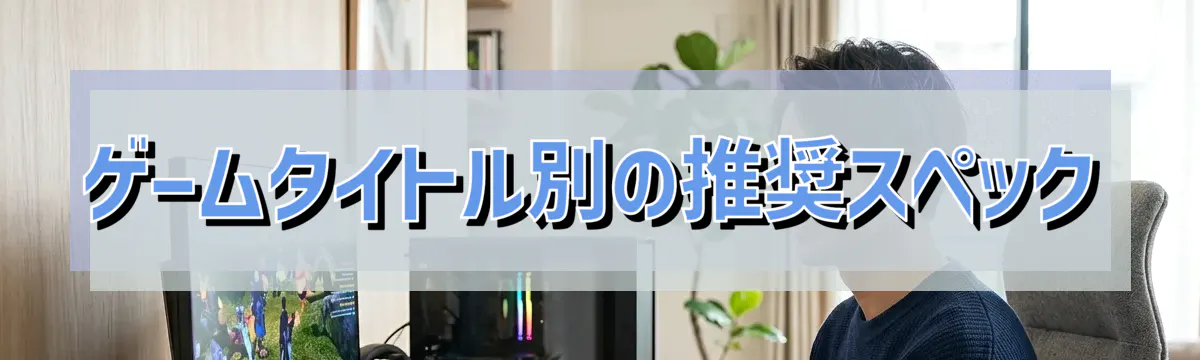 ゲームタイトル別の推奨スペック