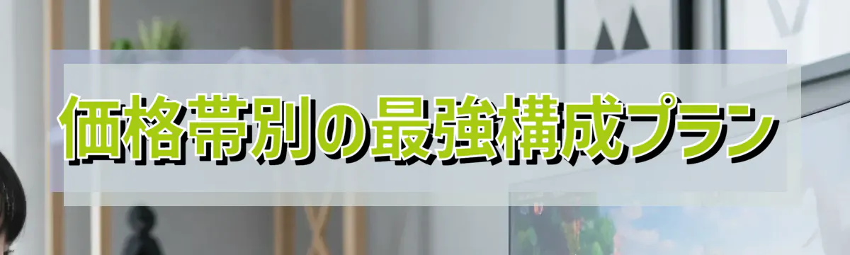 価格帯別の最強構成プラン