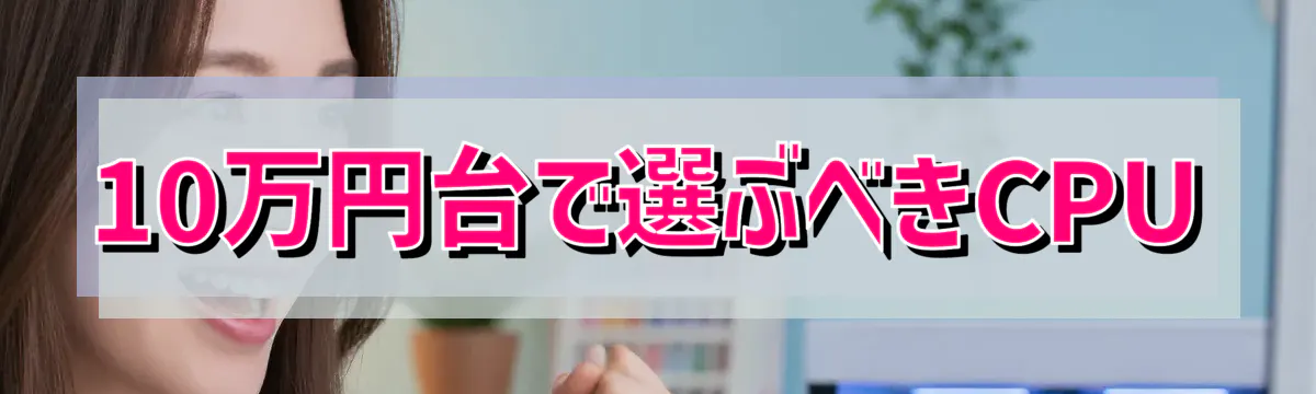 10万円台で選ぶべきCPU